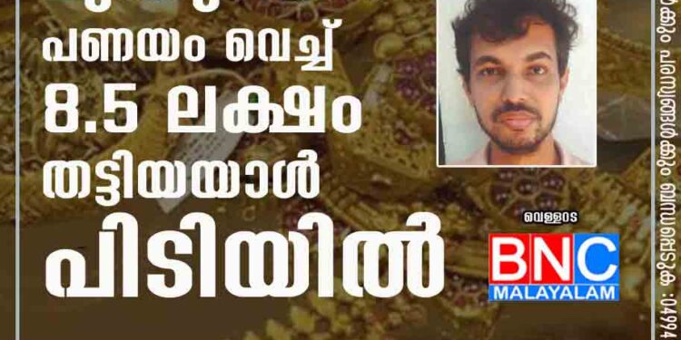 മുക്കുപണ്ടം പണയം വെച്ച് 8.5 ലക്ഷം തട്ടിയയാൾ പിടിയില്‍