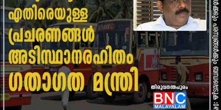 കെ എസ് ആര്‍ ടി സിക്ക് എതിരെയുള്ള പ്രചരണങ്ങൾ അടിസ്ഥാനരഹിതം: ഗതാഗത മന്ത്രി