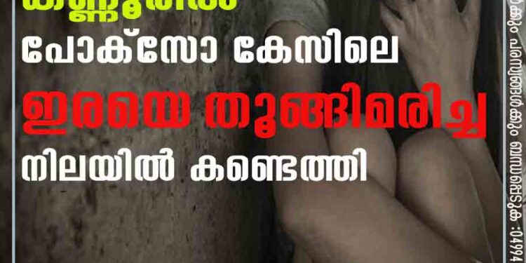 കണ്ണൂരിൽ പോക്സോ കേസിലെ ഇരയെ തൂങ്ങിമരിച്ച നിലയിൽ കണ്ടെത്തി