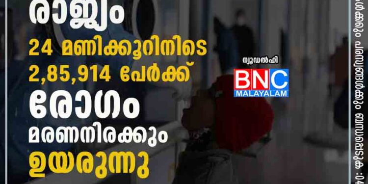 കോവിഡ്; ആശങ്കയ്ക്ക് കുറവില്ലാതെ രാജ്യം; 24 മണിക്കൂറിനിടെ 2,85,914 പേര്‍ക്ക് രോഗം; മരണനിരക്കും ഉയരുന്നു