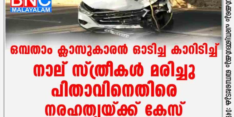 ഒമ്പതാം ക്ലാസുകാരന്‍ ഓടിച്ച കാറിടിച്ച് നാല് സ്ത്രീകള്‍ മരിച്ചു; പിതാവിനെതിരെ നരഹത്യയ്ക്ക് കേസ്