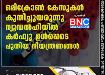 ഒമിക്രോൺ കേസുകൾ കുതിച്ചുയരുന്നു, ന്യൂഡൽഹിയിൽ കർഫ്യൂ ഉൾപ്പെടെ പുതിയ നിയന്ത്രണങ്ങൾ