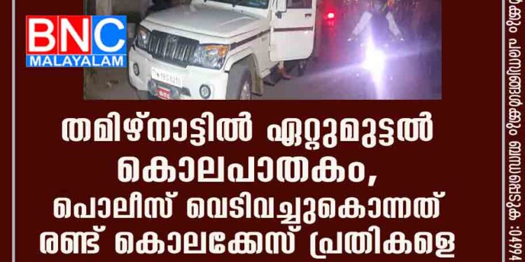 തമിഴ്നാട്ടിൽ ഏറ്റുമുട്ടൽ കൊലപാതകം, പൊലീസ് വെടിവച്ചുകൊന്നത് രണ്ട് കൊലക്കേസ് പ്രതികളെ