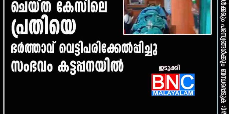 ഭാര്യയെ ബലാത്സംഗം ചെയ്ത കേസിലെ പ്രതിയെ ഭര്‍ത്താവ് വെട്ടിപരിക്കേല്‍പ്പിച്ചു; സംഭവം കട്ടപ്പനയില്‍