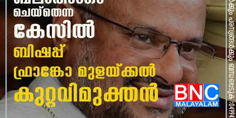 കന്യാസ്ത്രീയെ ബലാത്സംഗം ചെയ്തെന്ന കേസിൽ ബിഷപ്പ് ഫ്രാങ്കോ മുളയ്ക്കൽ കുറ്റവിമുക്തൻ