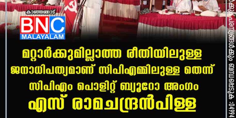 മറ്റാർക്കുമില്ലാത്ത രീതിയിലുള്ള ജനാധിപത്യമാണ് സിപിഎമ്മിലുള്ള തെന്ന് സിപിഎം പൊളിറ്റ് ബ്യൂറോ അംഗം എസ് രാമചന്ദ്രൻപിള്ള