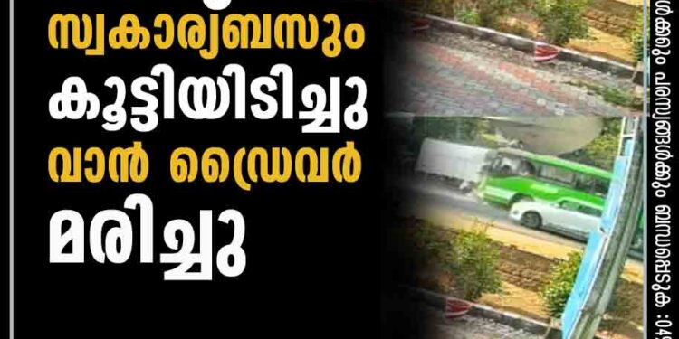 വാനും സ്വകാര്യബസും കൂട്ടിയിടിച്ചു; വാന്‍ ഡ്രൈവര്‍ മരിച്ചു