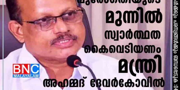 രാഷ്ട്ര പുരോഗതിയുടെ മുന്നില്‍ സ്വാര്‍ത്ഥത കൈവെടിയണം.: മന്ത്രി അഹമ്മദ് ദേവര്‍കോവില്‍