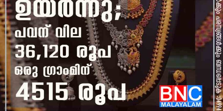 സംസ്ഥാനത്ത് സ്വര്‍ണവില വീണ്ടും ഉയര്‍ന്നു; പവന് വില 36,120 രൂപ ഒരു ഗ്രാംമിന് 4515 രൂപ