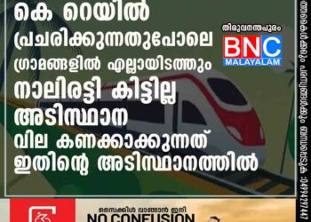 കെ - റെയിൽ: പ്രചരിക്കുന്നതുപോലെ ഗ്രാമങ്ങളിൽ എല്ലായിടത്തും നാലിരട്ടി കിട്ടില്ല; അടിസ്ഥാന വില കണക്കാക്കുന്നത് ഇതിന്റെ അടിസ്ഥാനത്തിൽ