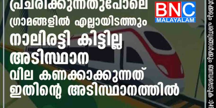 കെ - റെയിൽ: പ്രചരിക്കുന്നതുപോലെ ഗ്രാമങ്ങളിൽ എല്ലായിടത്തും നാലിരട്ടി കിട്ടില്ല; അടിസ്ഥാന വില കണക്കാക്കുന്നത് ഇതിന്റെ അടിസ്ഥാനത്തിൽ