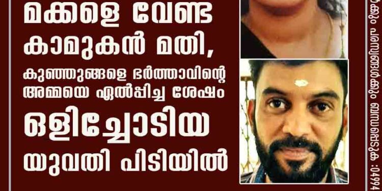 മക്കളെ വേണ്ട കാമുകൻ മതി, കുഞ്ഞുങ്ങളെ ഭർത്താവിന്റെ അമ്മയെ ഏൽപ്പിച്ച ശേഷം ഒളിച്ചോടിയ യുവതി പിടിയിൽ