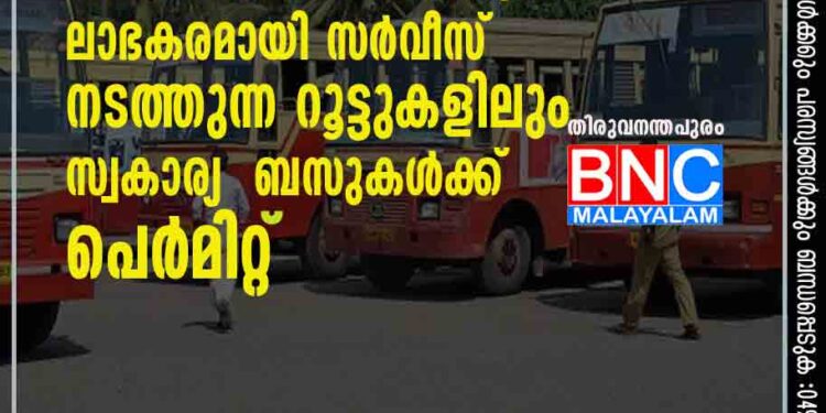 കെ എസ് ആർ ടി സിക്ക് ഇരുട്ടടി; ലാഭകരമായി സർവീസ് നടത്തുന്ന റൂട്ടുകളിലും സ്വകാര്യ ബസുകൾക്ക് പെർമിറ്റ്