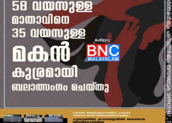 58 വയസുള്ള മാതാവിനെ 35 വയസുള്ള മകൻ കുര്രമായി ബലാത്സംഗം ചെയ്‌തു.