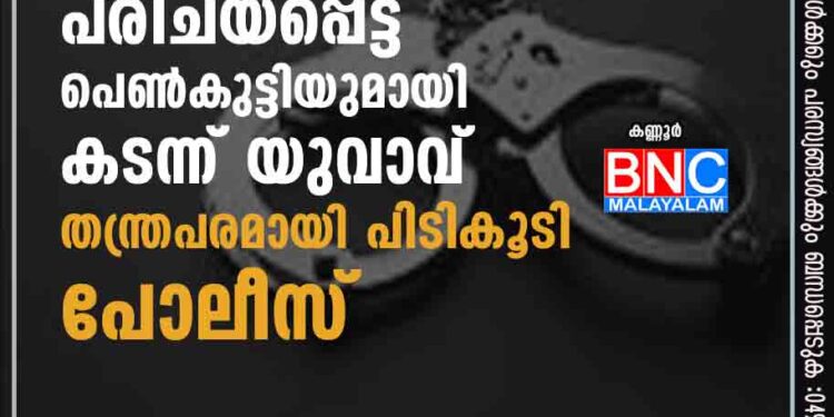 ഇന്‍സ്റ്റഗ്രാമിലൂടെ പരിചയപ്പെട്ട പെണ്‍കുട്ടിയുമായി കടന്ന് യുവാവ്; തന്ത്രപരമായി പിടികൂടി പോലീസ്