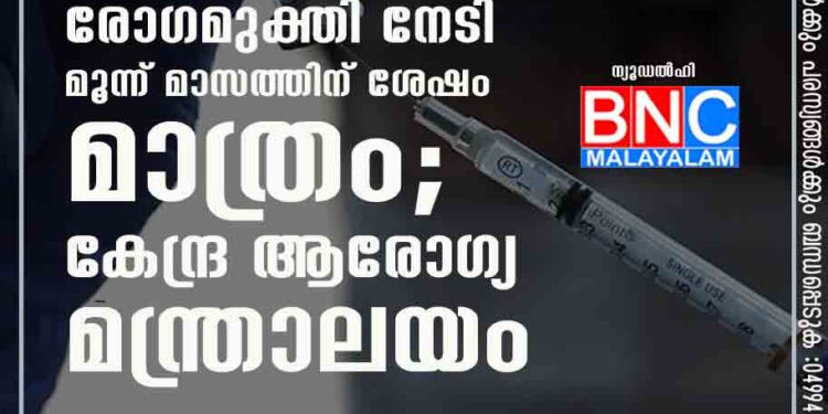 ബൂസ്റ്റർ ഡോസ് ഉൾപ്പടെ എല്ലാ വാക്സിനുകളും രോഗമുക്തി നേടി മൂന്ന് മാസത്തിന് ശേഷം മാത്രം; കേന്ദ്ര ആരോഗ്യ മന്ത്രാലയം