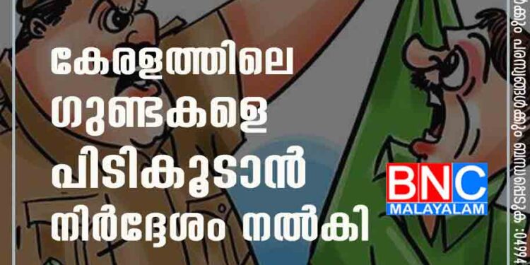 കേരളത്തിലെ ഗുണ്ടകളെ പിടികൂടാൻ നിർദ്ദേശം നൽകി