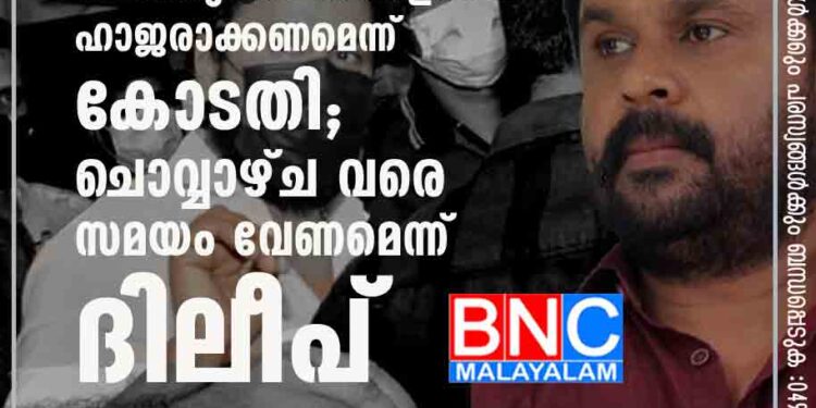 ഫോണുകൾ തിങ്കളാഴ്ച ഹാജരാക്കണമെന്ന് കോടതി; ചൊവ്വാഴ്ച വരെ സമയം വേണമെന്ന് ദിലീപ്