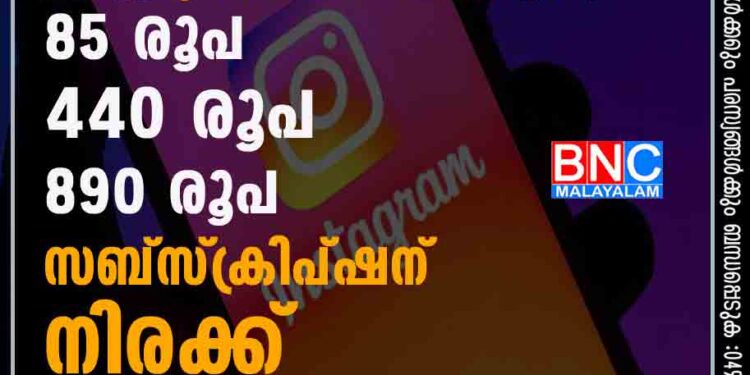 ഇൻസ്റ്റ​ഗ്രാം സൗജന്യ സേവനം നിർത്തുന്നു; 85 രൂപ, 440 രൂപ, 890 രൂപ സബ്സ്ക്രിപ്ഷന് നിരക്ക്