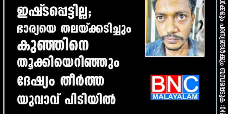 ജോലിക്ക് പോകാൻ നിർബന്ധിക്കുന്നത് ഇഷ്‌ടപ്പെട്ടില്ല; ഭാര്യയെ തലയ്‌ക്കടിച്ചും കുഞ്ഞിനെ തൂക്കിയെറിഞ്ഞും ദേഷ്യം തീർത്ത യുവാവ് പിടിയിൽ