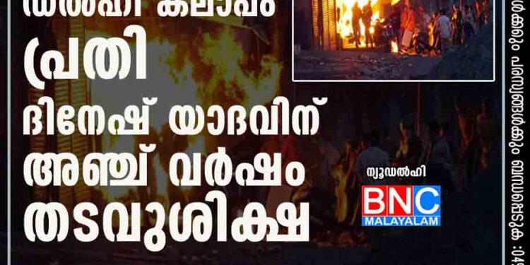 ഡല്‍ഹി കലാപം: പ്രതി ദിനേഷ് യാദവിന് അഞ്ച് വര്‍ഷം തടവുശിക്ഷ


.