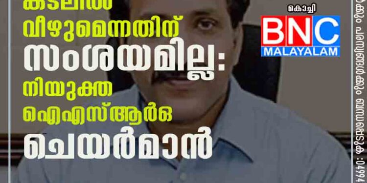 അധികം വൈകാതെ കൊച്ചി നഗരം കടലിൽ വീഴുമെന്നതിന് സംശയമില്ല: നിയുക്ത ഐഎസ്ആർഒ ചെയർമാൻ