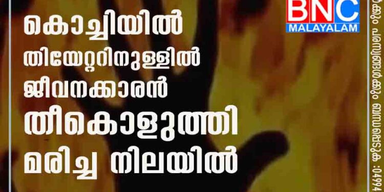 കൊച്ചിയിൽ തിയേറ്ററിനുള്ളിൽ ജീവനക്കാരൻ തീകൊളുത്തി മരിച്ച നിലയിൽ