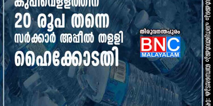 കുപ്പിവെളളത്തിന് 20 രൂപ തന്നെ; സര്‍ക്കാര്‍ അപ്പീല്‍ തളളി ഹൈക്കോടതി