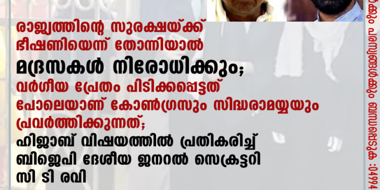 രാജ്യത്തിന്റെ സുരക്ഷയ്ക്ക് ഭീഷണിയെന്ന് തോന്നിയാല്‍ മദ്രസകള്‍ നിരോധിക്കും; വര്‍ഗീയ പ്രേതം പിടിക്കപ്പെട്ടത് പോലെയാണ് കോണ്‍ഗ്രസും സിദ്ധരാമയ്യയും പ്രവര്‍ത്തിക്കുന്നത്; ഹിജാബ് വിഷയത്തില്‍ പ്രതികരിച്ച് ബിജെപി ദേശീയ ജനറല്‍ സെക്രട്ടറി സി ടി രവി