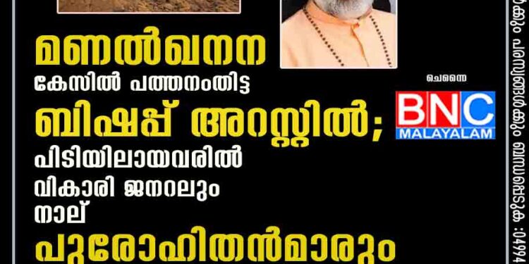 മണൽഖനന കേസിൽ പത്തനംതിട്ട ബിഷപ്പ് അറസ്റ്റിൽ; പിടിയിലായവരിൽ വികാരി ജനറലും നാല് പുരോഹിതൻമാരും