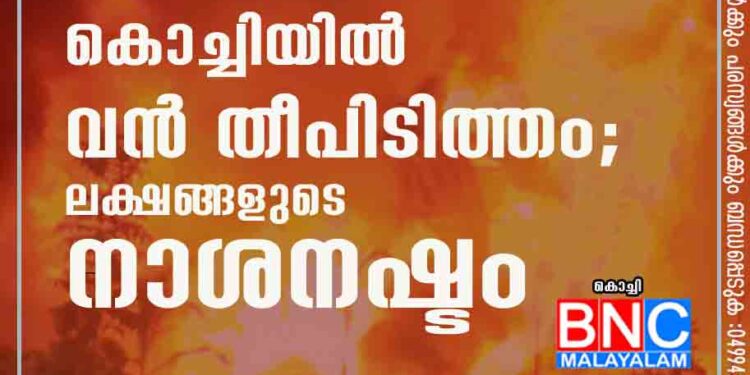 കൊച്ചിയിൽ വൻ തീപിടിത്തം; ലക്ഷങ്ങളുടെ നാശനഷ്ടം