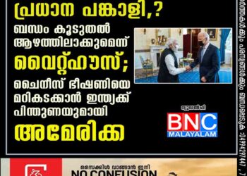 ഇന്ത്യ ഞങ്ങളുടെ പ്രധാന പങ്കാളി,​ ബന്ധം കൂടുതൽ ആഴത്തിലാക്കുമെന്ന് വൈറ്റ്‌ഹൗസ്; ചൈനീസ് ഭീഷണിയെ മറികടക്കാൻ ഇന്ത്യക്ക് പിന്തുണയുമായി അമേരിക്ക