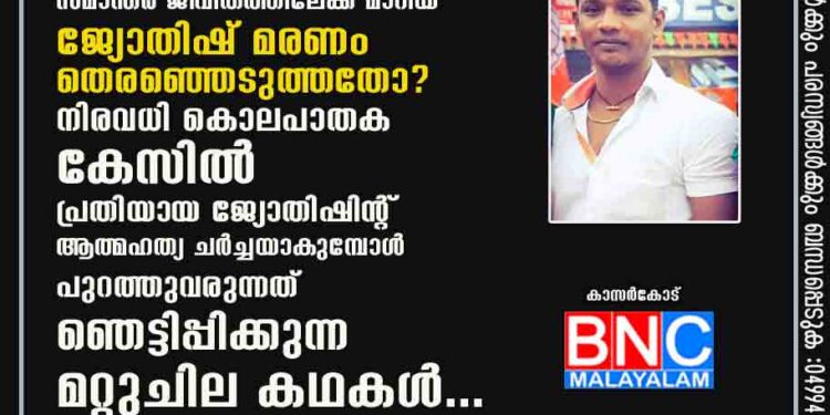 ഹോട്ടൽ ആക്രമണത്തിന് പിന്നാലെ ഉണ്ടായ പോലീസ് നടപടിയിൽ ഭയന്ന് സമാന്തര ജീവിതത്തിലേക്ക് മാറിയ ജ്യോതിഷ് മരണം തെരഞ്ഞെടുത്തതോ? നിരവധി കൊലപാതക കേസിൽ പ്രതിയായ ജ്യോതിഷിൻ്റ് ആത്മഹത്യ ചർച്ചയാകുമ്പോൾ പുറത്തുവരുന്നത് ഞെട്ടിപ്പിക്കുന്ന മറ്റുചില കഥകൾ...