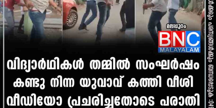 വിദ്യാർഥികൾ തമ്മിൽ സംഘർഷം; കണ്ടു നിന്ന യുവാവ് കത്തി വീശി, വീഡിയോ പ്രചരിച്ചതോടെ പരാതി