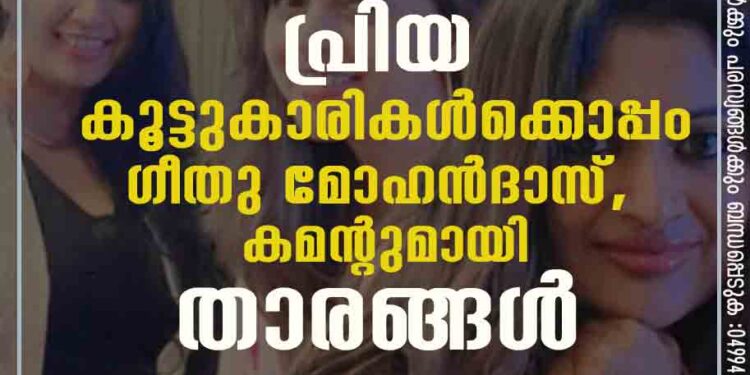 പ്രിയ കൂട്ടുകാരികൾക്കൊപ്പം ഗീതു മോഹൻദാസ്, കമന്റുമായി താരങ്ങൾ