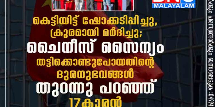 കെട്ടിയിട്ട് ഷോക്കടിപ്പിച്ചു, ക്രൂരമായി മർദിച്ചു; ചൈനീസ് സൈന്യം തട്ടിക്കൊണ്ടുപോയതിന്റെ ദുരനുഭവങ്ങൾ തുറന്നു പറഞ്ഞ് 17കാരൻ