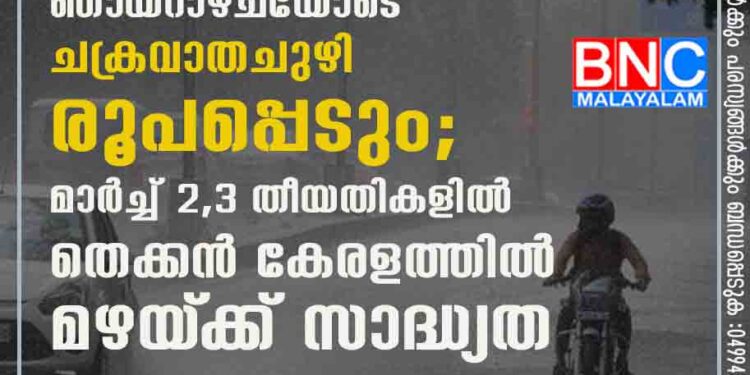 ബംഗാൾ ഉൾകടലിൽ ഞായറാഴ്‌ചയോടെ ചക്രവാതചുഴി രൂപപ്പെടും; മാർച്ച് 2,3 തീയതികളിൽ തെക്കൻ കേരളത്തിൽ മഴയ്‌ക്ക് സാദ്ധ്യത