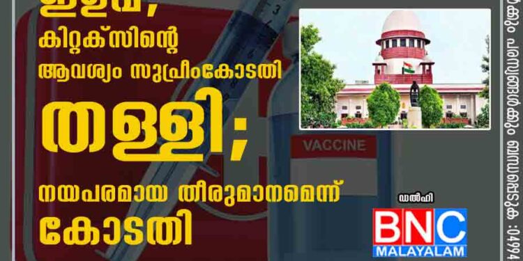 വാക്സീൻ ഡോസുകളുടെ ഇടവേളയിൽ ഇളവ്; കിറ്റക്സിന്റെ ആവശ്യം സുപ്രീംകോടതി തള്ളി;നയപരമായ തീരുമാനമെന്ന് കോടതി