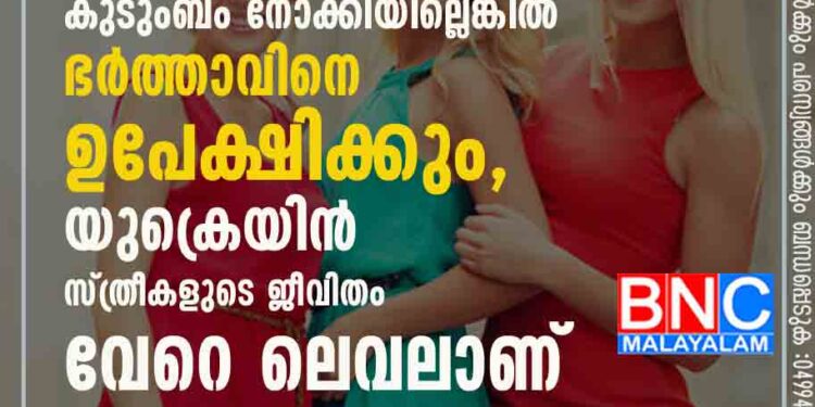 കവലകളിൽ ഇരുന്ന് സൊറ പറയും കുടുംബം നോക്കിയില്ലെങ്കിൽ ഭർത്താവിനെ ഉപേക്ഷിക്കും, യുക്രെയിൻ സ്ത്രീകളുടെ ജീവിതം വേറെ ലെവലാണ്