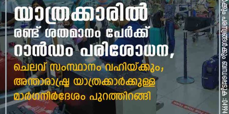 യാത്രക്കാരിൽ രണ്ട് ശതമാനം പേർക്ക് റാൻഡം പരിശോധന,​ ചെലവ് സംസ്ഥാനം വഹിയ്ക്കും; അന്താരാഷ്ട്ര യാത്രക്കാര്‍ക്കുള്ള മാര്‍ഗനിര്‍ദേശം പുറത്തിറങ്ങി