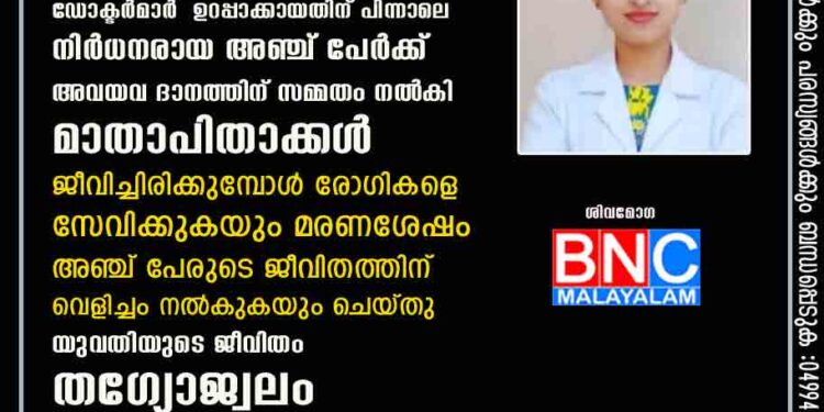 നഴ്‌സായി സേവനം ചെയ്തിരുന്ന യുവതിയുടെ മസ്തിഷ്ക മരണം ഡോക്ടർമാർ ഉറപ്പാക്കായതിന് പിന്നാലെ നിർധനരായ അഞ്ച് പേർക്ക് അവയവ ദാനത്തിന് സമ്മതം നൽകി മാതാപിതാക്കൾ . ജീവിച്ചിരിക്കുമ്പോൾ രോഗികളെ സേവിക്കുകയും മരണശേഷം അഞ്ച് പേരുടെ ജീവിതത്തിന് വെളിച്ചം നൽകുകയും ചെയ്തു യുവതിയുടെ ജീവിതം തഗ്യോജ്വലം