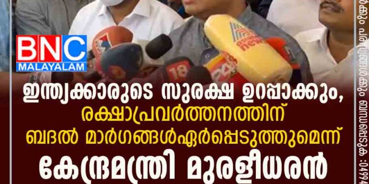 ഇന്ത്യക്കാരുടെ സുരക്ഷ ഉറപ്പാക്കും, രക്ഷാപ്രവർത്തനത്തിന് ബദൽ മാർഗങ്ങൾ ഏർപ്പെടുത്തുമെന്ന് കേന്ദ്രമന്ത്രി മുരളീധരൻ