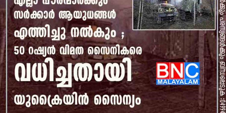 റഷ്യൻ ആക്രമണത്തെ പ്രതിരോധിക്കാൻ തയ്യാറുള്ള എല്ലാ പൗരന്മാർക്കും സർക്കാർ ആയുധങ്ങൾ എത്തിച്ചു നൽകും ;50 റഷ്യൻ വിമത സൈനികരെ വധിച്ചതായി യുക്രൈയിൻ സൈന്യം