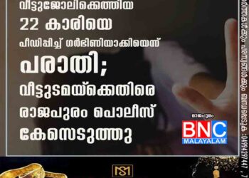 വീട്ടുജോലിക്കെത്തിയ 22 കാരിയെ പീഡിപ്പിച്ച് ഗർഭിണിയാക്കിയെന്ന് പരാതി;വീട്ടുടമയ്‌ക്കെതിരെ രാജപുരം പൊലീസ് കേസെടുത്തു.