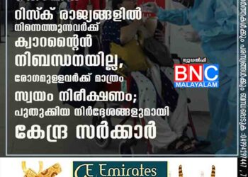 കൊവിഡ് റിസ്‌ക് രാജ്യങ്ങളിൽ നിന്നെത്തുന്നവർക്ക് ക്വാറന്റൈൻ നിബന്ധനയില്ല, രോഗമുള‌ളവർക്ക് മാത്രം സ്വയം നിരീക്ഷണം; പുതുക്കിയ നിർദ്ദേശങ്ങളുമായി കേന്ദ്ര സർക്കാർ