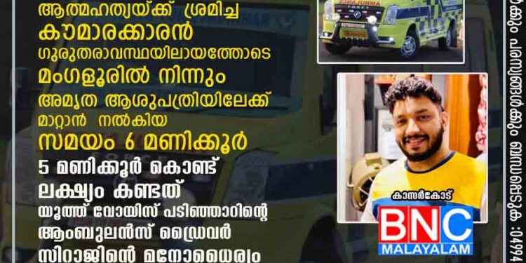 മൊബൈല്‍ ഫോണ്‍ നല്‍കാത്തതിനെ തുടർന്ന് എലിവിഷവും ഗുളികകയും കഴിച്ചു ആത്മഹത്യയ്ക്ക്‌ ശ്രമിച്ച കൗമാരക്കാരന്‍ ഗുരുതരാവസ്ഥയിലായത്തോടെ മംഗളൂരിൽ നിന്നും അമൃത ആശുപത്രിയിലേക്ക്‌ മാറ്റാൻ നൽകിയ സമയം 6 മണിക്കൂർ .5 മണിക്കൂർ കൊണ്ട് ലക്ഷ്യം കണ്ടത് യൂത്ത് വോയിസ്‌ പടിഞ്ഞാറിന്റെ ആംബുലൻസ് ഡ്രൈവർ സിറാജിന്റെ മനോധൈര്യം .