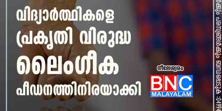 വിദ്യാർത്ഥികളെ പ്രകൃതി വിരുദ്ധ ലൈംഗീക പീഡനത്തിനിരയാക്കി