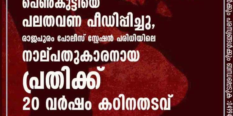 2018ൽ പ്രായപൂർത്തിയാകാത്ത പെൺകുട്ടിയെ പലതവണ പീഡിപ്പിച്ചു, രാജപുരം പോലീസ് സ്റ്റേഷൻ പരിധിയിലെ നാല്പതുകാരനായ പ്രതിക്ക് 20 വർഷം കഠിനതടവ്