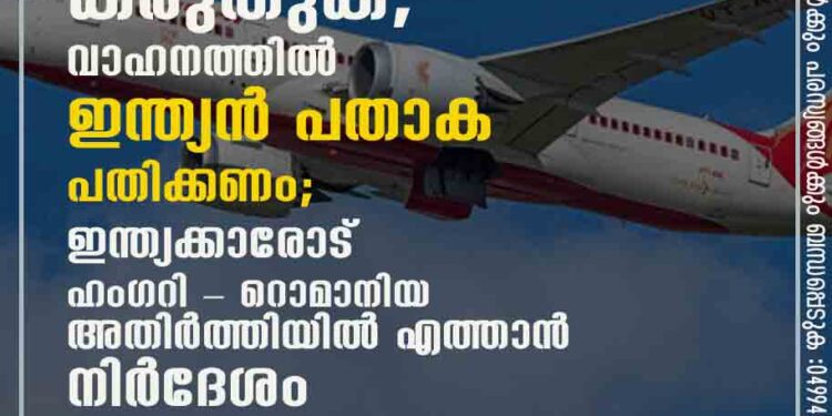 വിമാനം നാളെ എത്തും; പാസ്‌പോർട്ട് കൈയിൽ കരുതുക,​ വാഹനത്തിൽ ഇന്ത്യൻ പതാക പതിക്കണം; ഇന്ത്യക്കാരോട് ഹംഗറി - റൊമാനിയ അതിർത്തിയിൽ എത്താൻ നിർദേശം