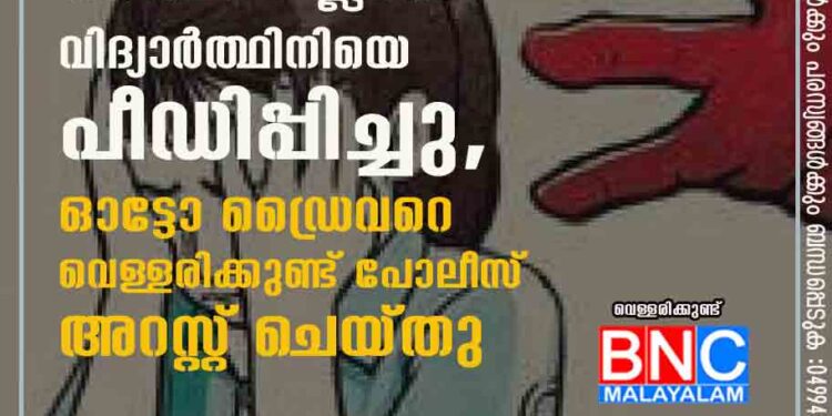 അഞ്ചാം ക്ലാസ് വിദ്യാർത്ഥിനിയെ പീഡിപ്പിച്ചു, ഓട്ടോ ഡ്രൈവറെ വെള്ളരിക്കുണ്ട് പോലീസ് അറസ്റ്റ് ചെയ്തു